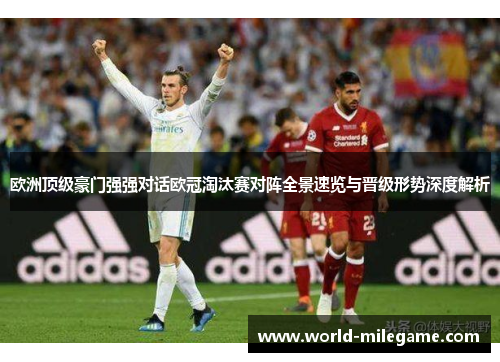 欧洲顶级豪门强强对话欧冠淘汰赛对阵全景速览与晋级形势深度解析
