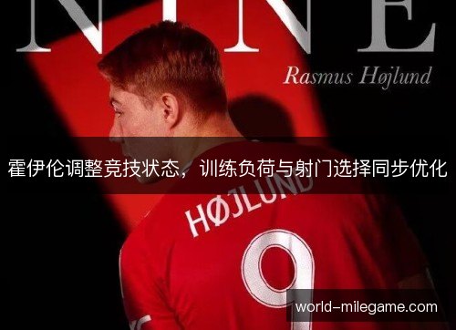霍伊伦调整竞技状态，训练负荷与射门选择同步优化